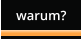 warum?
